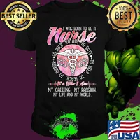 I was born to be a nurse to inspire to teach to love to help it's who i am my calling my passion my life and my world shirt