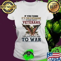 If you think it's too expensive veterans then don't send them to war s Ladies tee