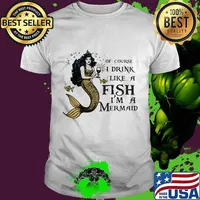 Of course i drink like a fish i'm a yellow mermaid shirt