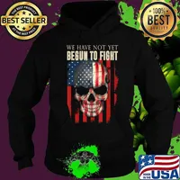 We Have Not Yet Begun To Fight American Pride Skull Gift T-Shirt Hoodie