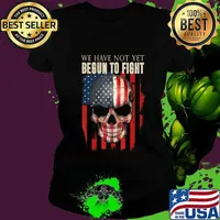 We Have Not Yet Begun To Fight American Pride Skull Gift T-Shirt Ladies tee