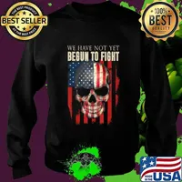 We Have Not Yet Begun To Fight American Pride Skull Gift T-Shirt Sweater