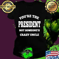 You're the president not someone's crazy uncle quote election s Ladies tee