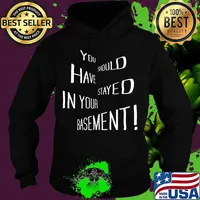 You Should Have Stayed In Your Basement Shirt Hoodie