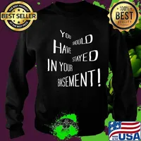 You Should Have Stayed In Your Basement Shirt Sweater