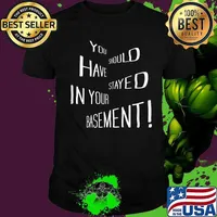You Should Have Stayed In Your Basement Shirt