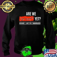 Are We Great Yet Because I’m Just Feel Embarrassed Quote Election Shirt Sweater