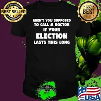 Aren't You Supposed To Call A Doctor If Your Election Lasts This Long Shirt