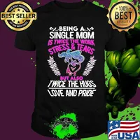 Being a single mom is twice the work stress and tears but also twice the hugs love and pride shirt