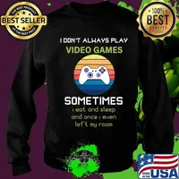 I Don't Always Play Video Games Sometimes I Eat And Sleep And Once I Even Left My Room Shirt Sweater