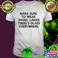 Official Make Sure To Wear Shoes Ladies There's Glass Everywhere Shirt