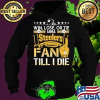Win Lose Or Tie I Am A Steelers Fan Till I Die Football Shirt Hoodie