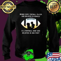 Behind Every Football Player Who Believe In Himself Is A Football Mom Shirt Sweater