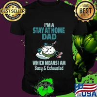 I'm A Stay At Home Dad Which Means I Am Tired Busy and Exhausted A'Clock Shirt