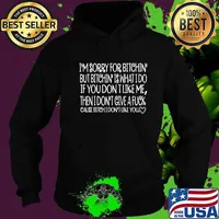 I'm Sorry For Bitchin' But Bitchin' Is What I Do If You Don’t Like Me Then I Don’t Give Fuck Cause Bitch Don’t Like You Quote Shirt Hoodie