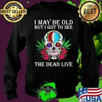 I May Be Old But I Got See The Dead Live Dark Star Grateful Dead Steal Your Face Skull Dancing Bear Roses Shirt Sweater