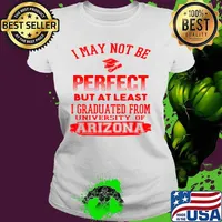 I May Not Be Oerfect But At Least I Graduted From University Of Arizona Association Shirt Ladies tee