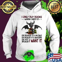 I Only Buy Books When I Need It Or Because It's On Sale Or Because It's Awesome Or Just Because I Want It Dragon Shirt Hoodie