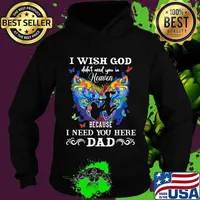 I Wish God Didn’t Need You In Heaven Because I Need You Here Dad Butterflies Father’s Day Shirt Hoodie