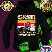 My Teacher Was Wrong I Do Get Paid To Stare Out Window All Day Trucker Vintage Shirt Hoodie