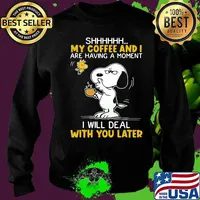 Shhhh My Coffee And I Are Having A Moment I Will Deal With You Later Snoopy Woodstock Shirt Sweater