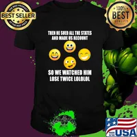Then He Sued All The States And Made Us Recount So We Watched Him Lose Twice Emoticon Democrat Shirt