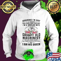 Assuming I’m Just A Woman Was Your First Mistake I’m A Spoiled Wife Of A Grumpy Old Machinist I Am His Queen Heart Flowers Shirt Hoodie