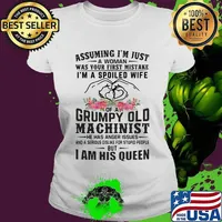 Assuming I’m Just A Woman Was Your First Mistake I’m A Spoiled Wife Of A Grumpy Old Machinist I Am His Queen Heart Flowers Shirt Ladies tee