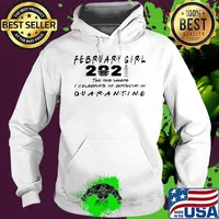 February Girl 2021 The One Where I Celebrate My Birthday In Quarantine Covid 19 Shirt Hoodie