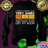 I Don't Always Play Video Games Sometimes I Eat And Sleep And Once I Even Left My Room Shirt Sweater