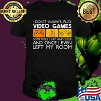 I Don't Always Play Video Games Sometimes I Eat And Sleep And Once I Even Left My Room Shirt