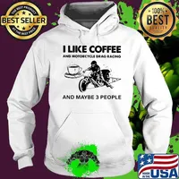 I Like Coffee And Motocycle Drag Racing And Maybe 3 People Shirt Hoodie
