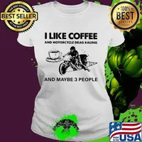 I Like Coffee And Motocycle Drag Racing And Maybe 3 People Shirt Ladies tee