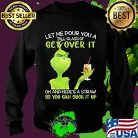 Let Me Pour You A Tall Glass Of Get Over It So You Can Suck It Up Grinch Coffee Shirt Sweater