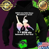 Behind Every Ballet Dancer Who Believes In Herself Is A Mom Who Believed In Her First Shirt Hoodie