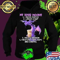 My Four Moods I Need Coffee I Need A Nap I Need A Vacation I Need Duct Tape, Rope And A Shovel Dragon Shirt Hoodie