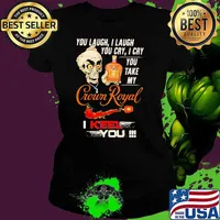 You Laugh I Laugh You Cry I Cry You Take My Crown Royal I Keel You Skull Shirt Ladies tee
