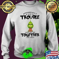 Appatently We’re Trouble When We Are Together Who Knew Grinch Shirt Sweater