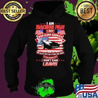 I Am Racing Fan I Say God Bless America I Drink Beer Eat Meat And Salute Our Flags Thank Our Troops I Don’t Care Leave American Flag Black Car Shirt Hoodie