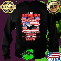 I Am Racing Fan I Say God Bless America I Drink Beer Eat Meat And Salute Our Flags Thank Our Troops I Don’t Care Leave American Flag Black Car Shirt Sweater