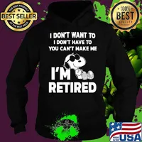 I Do Not Want To I Don’t Have To Can’t Make Me I’m Retired Snoopy Shirt Hoodie