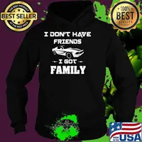 I Don’t Have Friends I Got Family Car Shirt Hoodie