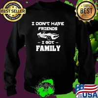 I Don’t Have Friends I Got Family Car Shirt Sweater