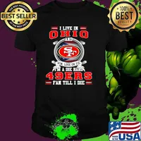 I Live In Ohio And Win Lose Or Tie I’m A Die Hard 49Ers Fan Till I Die Shirt