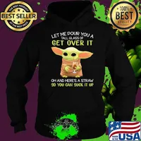 Let Me Pour You A Tall Glass Of Get Over It And Here’s A Straw So You Can Suck It Up Baby Yoda Shirt Hoodie