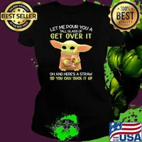Let Me Pour You A Tall Glass Of Get Over It And Here’s A Straw So You Can Suck It Up Baby Yoda Shirt Ladies tee