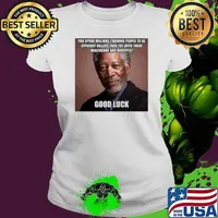 Morgan Freeman You Spend Millions Training People To Be Efficient Killers Then Toy With Their Healthcare And Benefits Good Luck Ladies tee