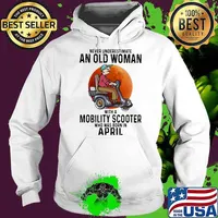 Never Underestimate An Old Women With A Mobility Scooter Who Was Born In April Shirt Hoodie