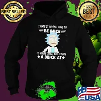 Rick Sanchez I Hate It When I Have To Be Nice To Someone I Really Want To Throw A Brick At Shirt Hoodie