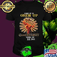Some Of Us Grew Up Game Of Thrones The Cool Ones Still Do Shirt